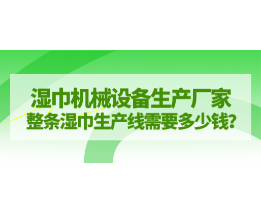濕巾機(jī)械設(shè)備生產(chǎn)廠家，整條濕巾生產(chǎn)線需要多少錢？